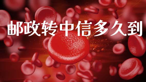 邮政转中信多久到_https://m.lcpcjs.com_期货交易时间_第1张