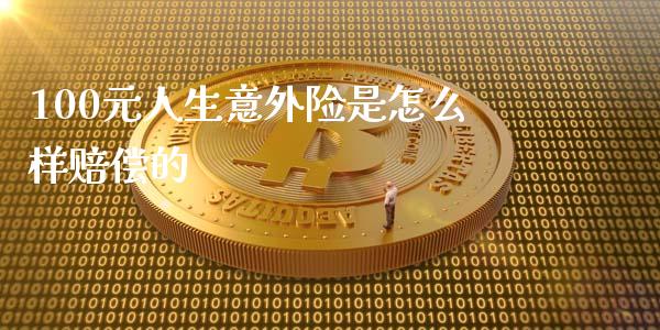100元人生意外险是怎么样赔偿的_https://m.lcpcjs.com_期货交易_第1张