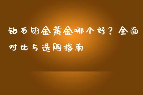 钻石铂金黄金哪个好？全面对比与选购指南_https://m.lcpcjs.com_白银期货保证金_第1张