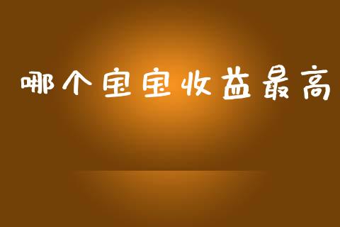 哪个宝宝收益最高_https://m.lcpcjs.com_恒指期货保证金_第1张