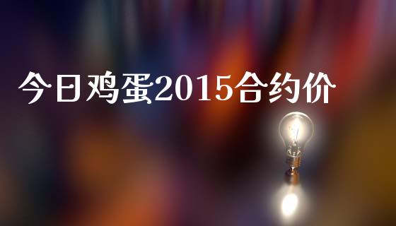今日鸡蛋2015合约价_https://m.lcpcjs.com_白银期货保证金_第1张