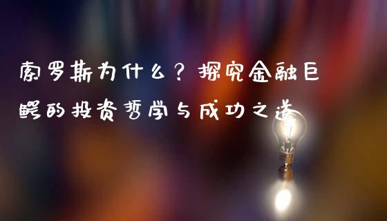 索罗斯为什么？探究金融巨鳄的投资哲学与成功之道_https://m.lcpcjs.com_白银期货保证金_第1张