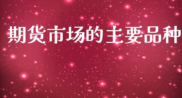 期货市场的主要品种_https://m.lcpcjs.com_恒指期货保证金_第1张