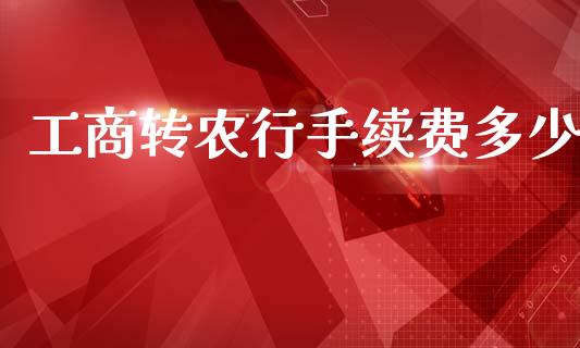 工商转农行手续费多少_https://m.lcpcjs.com_白银期货保证金_第1张