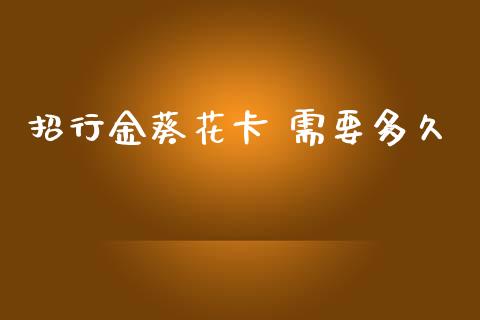 招行金葵花卡 需要多久_https://m.lcpcjs.com_白银期货保证金_第1张