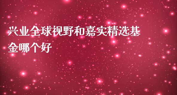 兴业全球视野和嘉实精选基金哪个好_https://m.lcpcjs.com_恒指期货保证金_第1张