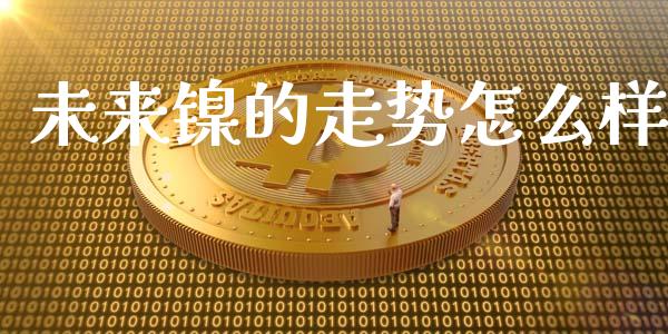 未来镍的走势怎么样_https://m.lcpcjs.com_期货交易时间_第1张