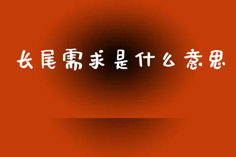 长尾需求是什么意思_https://m.lcpcjs.com_期货交易_第1张