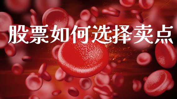 股票如何选择卖点_https://m.lcpcjs.com_白银期货保证金_第1张