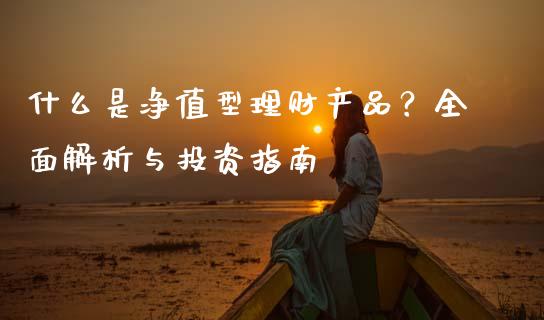 什么是净值型理财产品？全面解析与投资指南_https://m.lcpcjs.com_期货交易_第1张