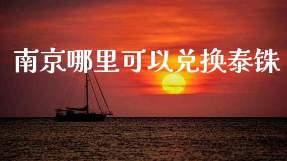 南京哪里可以兑换泰铢_https://m.lcpcjs.com_期货交易时间_第1张