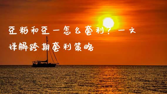 豆粕和豆一怎么套利？一文详解跨期套利策略_https://m.lcpcjs.com_白银期货保证金_第1张