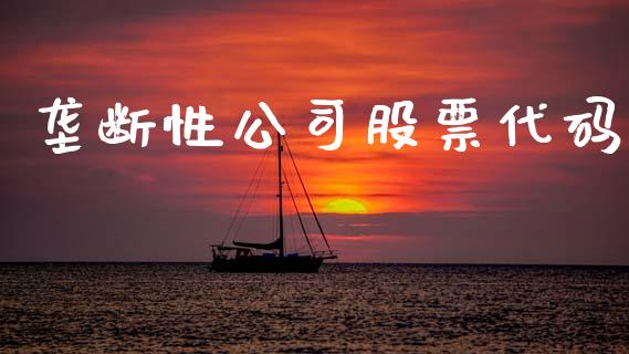 垄断性公司股票代码_https://m.lcpcjs.com_期货交易_第1张