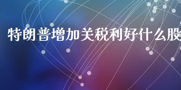 特朗普增加关税利好什么股_https://m.lcpcjs.com_期货交易_第1张