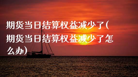 期货当日结算权益减少了(期货当日结算权益减少了怎么办)_https://m.lcpcjs.com_白银期货保证金_第1张