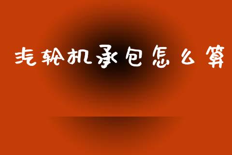 汽轮机承包怎么算_https://m.lcpcjs.com_期货交易_第1张