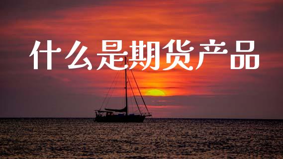 什么是期货产品_https://m.lcpcjs.com_期货交易_第1张