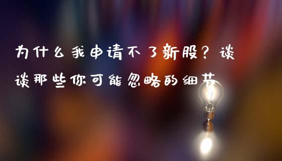 为什么我申请不了新股？谈谈那些你可能忽略的细节_https://m.lcpcjs.com_恒指期货保证金_第1张