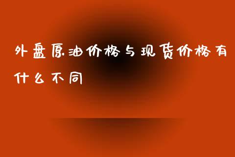 外盘原油价格与现货价格有什么不同_https://m.lcpcjs.com_期货交易_第1张